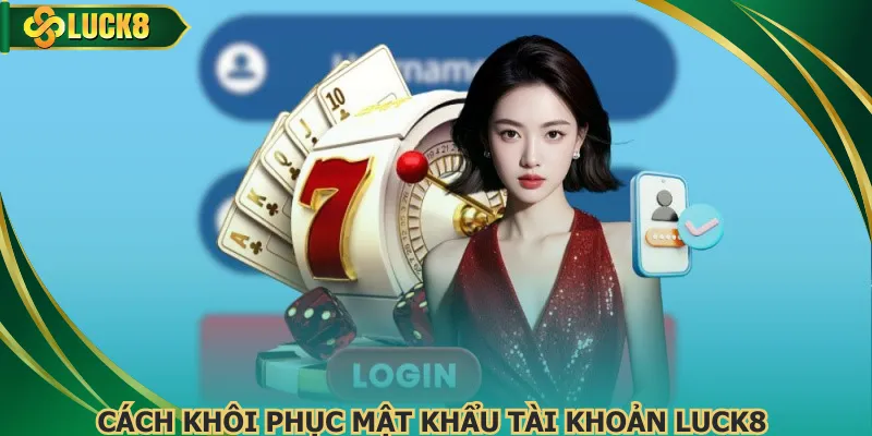 Cách khôi phục tài khoản sau khi quên mật khẩu Luck8 