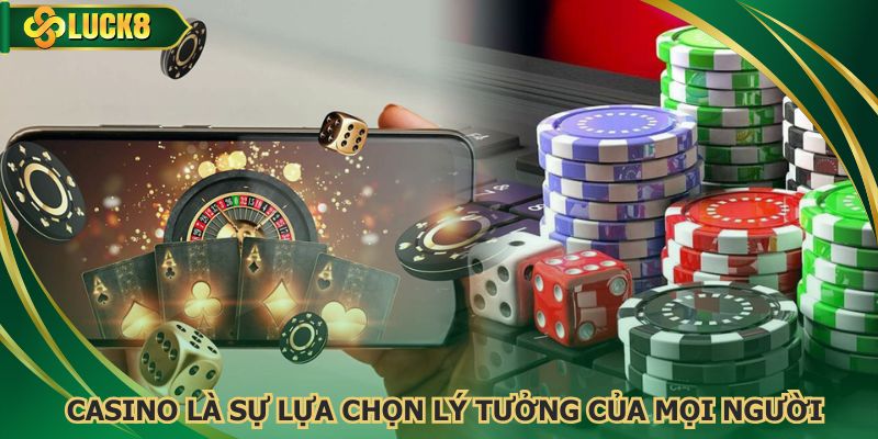 Casino là sự lựa chọn lý tưởng của mọi người khi cá cược