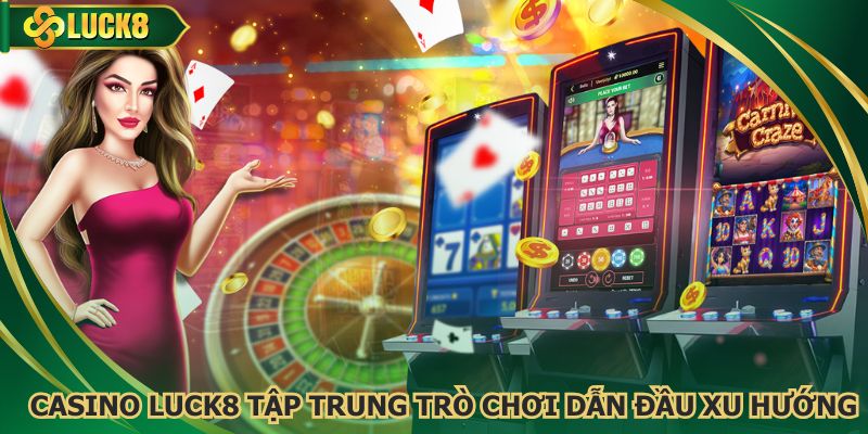 Casino Luck8 tập trung các trò chơi dẫn đầu xu hướng