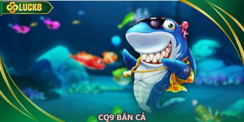 CQ9 Bắn Cá - Đổi Thưởng Siêu Tốc An Toàn Tuyệt Đối