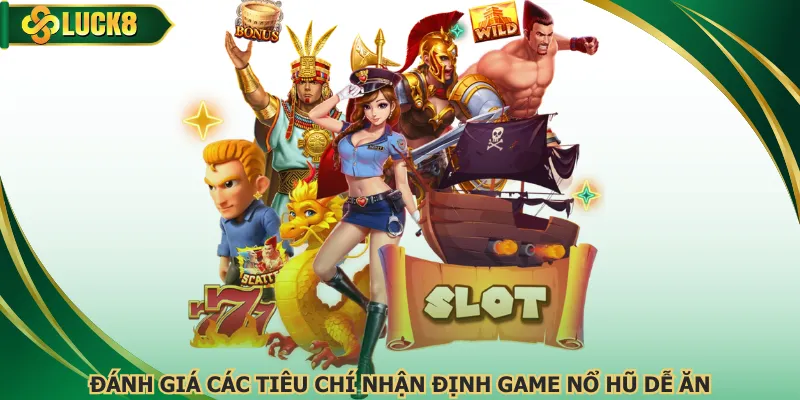 Đánh giá các tiêu chí nhận định game nổ hũ dễ ăn