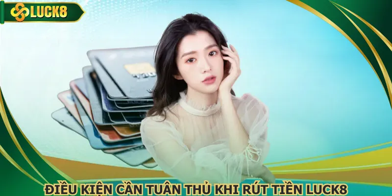 Điều kiện cần tuân thủ khi rút tiền Luck8 