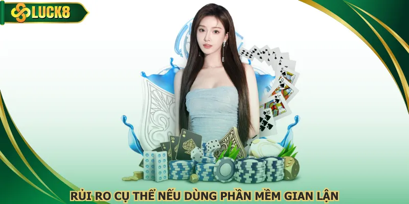 Rủi ro cụ thể nếu dùng phần mềm gian lận