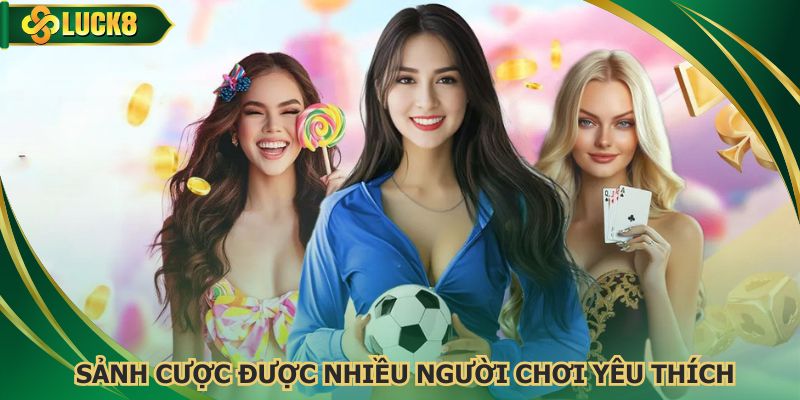 Sảnh cược được nhiều người chơi yêu thích trải nghiệm