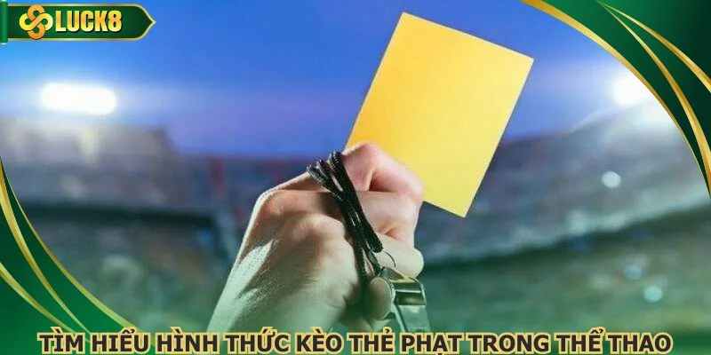 Tìm hiểu hình thức kèo thẻ phạt trong thể thao
