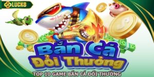 Top 10 Game Bắn Cá Đổi Thưởng Uy Tín Xanh Chín 2026