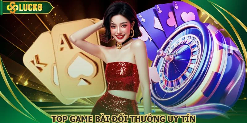 Top Game Bài Đổi Thưởng Uy Tín Được Người Chơi Đánh Giá Cao