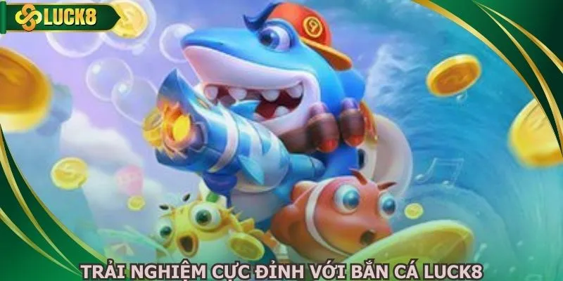 Trải nghiệm cực đỉnh với bắn cá luck8